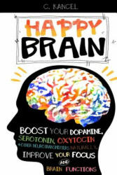 Happy Brain: Boost Your Dopamine, Serotonin, Oxytocin & Other Neurotransmitters Naturally, Improve Your Focus and Brain Functions ( - C Kancel (ISBN: 9781537524795)