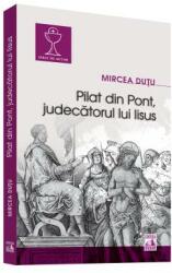 Pilat din Pont, judecatorul lui Iisus - Mircea Dutu (ISBN: 9786068390529)