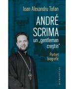 Andre Scrima, un „gentleman crestin. Portret biografic - Ioan Alexandru Tofan (ISBN: 9789735069995)