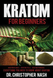 Kratom: Kratom for Beginners, Kratom Plants, Kratom Pills, Kratom Powders, Everything You Need to Know - Dr Christopher Nash (2016)