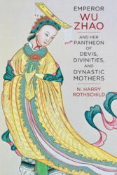 Emperor Wu Zhao and Her Pantheon of Devis, Divinities, and Dynastic Mothers - N. Henry Rothschild (ISBN: 9780231169394)