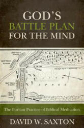 God's Battle Plan for the Mind: The Puritan Practice of Biblical Meditation - David W. Saxton (ISBN: 9781601783714)