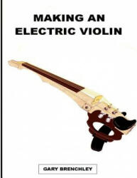 Making an Electric Violin - Gary Brenchley (ISBN: 9781502447043)