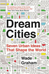 Dream Cities: Seven Urban Ideas That Shape the World - Wade Graham (ISBN: 9780062196323)