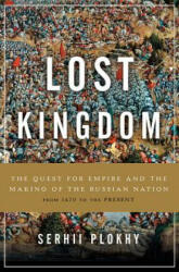 The Lost Kingdom: The Quest for Empire and the Making of the Russian Nation - Serhii Plokhy (ISBN: 9780465098491)