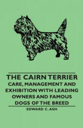 Cairn Terrier - Care, Management and Exhibition with Leading Owners and Famous Dogs of the Breed - Ash, Edward C (ISBN: 9781406789379)