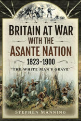 Britain at War with the Asante Nation 1823-1900 - STEPHEN MANNING (ISBN: 9781526786029)