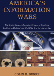 America's Information Wars: The Untold Story of Information Systems in America's Conflicts and Politics from World War II to the Internet Age (ISBN: 9781538151761)
