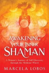 Awakening Your Inner Shaman: A Woman's Journey of Self-Discovery Through the Medicine Wheel - Marcela Lobos (ISBN: 9781401960322)