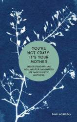 You're Not Crazy - It's Your Mother: Understanding and Healing for Daughters of Narcissistic Mothers - Danu Morrigan (ISBN: 9781506462158)
