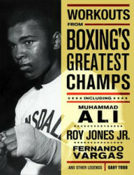 Workouts from Boxing's Greatest Champs: Incluing Muhammad Ali, Roy Jones Jr. , Fernando Vargas, and Other Legends - Gary Todd (ISBN: 9781569754436)