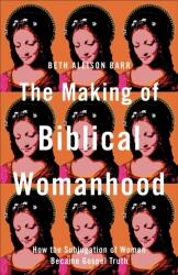 The Making of Biblical Womanhood (ISBN: 9781587434709)