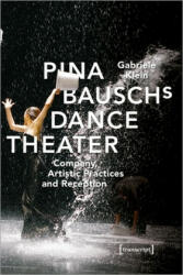 Pina Bausch's Dance Theater - Company, Artistic Practices, and Reception - Gabriele Klein (ISBN: 9783837650556)