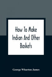How To Make Indian And Other Baskets - George Wharton James (ISBN: 9789354362538)