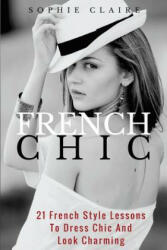 French Chic: 21 French Style Lessons to Dress Chic and Look Charming - Sophie Claire (ISBN: 9781547213504)