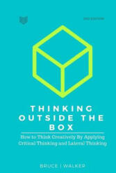 Thinking Outside The Box: How to Think Creatively By Applying Critical Thinking and Lateral Thinking - Bruce Walker (ISBN: 9781522911944)