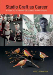 Studio Craft as Career: A Guide to Achieving Excellence in Art-making - Paul J. Stankard (ISBN: 9780764352522)