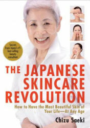 Japanese Skincare Revolution, The: How To Have The Most Beautiful Skin Of Your Life - At Any Age - Chizu Saeki (2012)