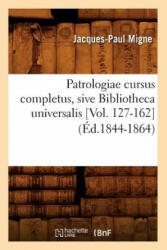 Patrologiae Cursus Completus, Sive Bibliotheca Universalis [Vol. 127-162] (Ed. 1844-1864) - Jacques-Paul Migne (2018)