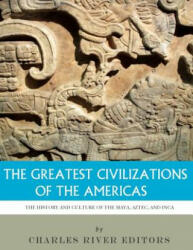 The Greatest Civilizations of the Americas: The History and Culture of the Maya, Aztec, and Inca - Charles River Editors (2018)