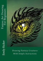 Fantasy Art Drawing For Beginners: Drawing Fantasy Creatures With Simple Instructions - Emily Ricker (ISBN: 9781539097303)