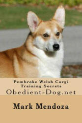 Pembroke Welsh Corgi Training Secrets: Obedient-Dog. net - Mark Mendoza (ISBN: 9781503026087)
