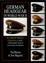 German Headgear in World War II: SS/NSDAP/Police/Civilian/Misc. : A Photographic Study of German Hats and Helmets - Jon A. Maguire (ISBN: 9780764302459)