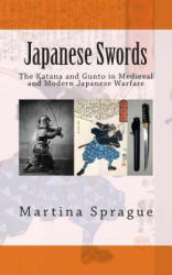 Japanese Swords: The Katana and Gunto in Medieval and Modern Japanese Warfare - Martina Sprague (2013)