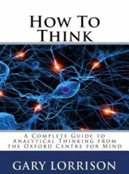 How To Think: A Complete Guide to Analytical Thinking - MR Gary Lorrison, The Oxford Centre for the Mind (ISBN: 9781523855643)