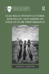 Lead Belly, Woody Guthrie, Bob Dylan, and American Folk Outlaw Performance - Damian A. Carpenter (ISBN: 9780367882044)