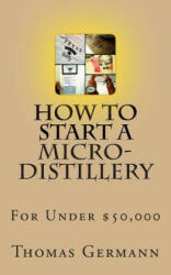 How To Start a Micro-Distillery For Under $50, 000 - Thomas Germann (ISBN: 9781481934831)