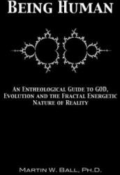 Being Human: An Entheological Guide to God, Evolution, and the Fractal, Energetic Nature of Reality - Dr Martin W Ball Ph D (ISBN: 9781478275374)