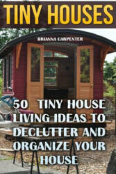 Tiny Houses: 50 Tiny House Living Ideas To Declutter And Organize Your House - Brianna Carpenter (ISBN: 9781718778832)