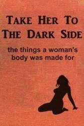 Take Her to the Dark Side: the things a woman's body was made for - Anonymous (ISBN: 9781548320775)