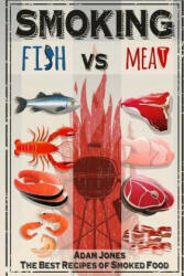 Smoking Fish vs Meat: The Best Recipes of Smoked Food - Adam Jones (ISBN: 9781544181998)