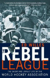 The Rebel League: The Short and Unruly Life of the World Hockey Association - Ed Willes (ISBN: 9780771089497)