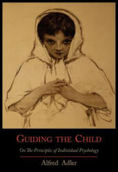 Guiding the Child on the Principles of Individual Psychology - Adler, Alfred (ISBN: 9781614271482)