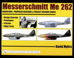 Messerschmitt Me 262: Variations, Pred Versions and Project Designs Series: Design Concept, Prototypes, V Series, Flight Tests - David Myhra (ISBN: 9780764318887)