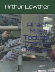 Airsoft Milsim Tactical Training Manual - Arthur Lowther (ISBN: 9781075328541)