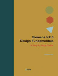 Siemens NX 8 Design Fundamentals: A Step by Step Guide - Jaecheol Koh (ISBN: 9781482760828)