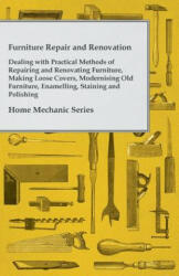 Furniture Repair and Renovation - Dealing with Practical Methods of Repairing and Renovating Furniture, Making Loose Covers, Modernising Old Furniture - Anon (ISBN: 9781447435822)