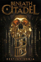 Beneath the Citadel - Destiny Soria (ISBN: 9781419736964)