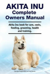 Akita Inu Complete Owners Manual. Akita Inu book for care, costs, feeding, grooming, health and training. - Asia Moore, George Hoppendale (ISBN: 9781788651103)