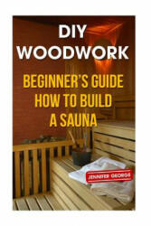 DIY Woodwork: Beginner's Guide How to Build a Sauna - Jennifer George (ISBN: 9781986206594)