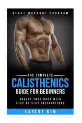 Calisthenics: The Complete Calisthenics Guide for Beginners: Sculpt Your Body with Step by Step Instructions - Earlot Kim (ISBN: 9781530484812)
