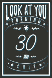 Look At You Turning 30 And Shit: 30 Years Old Gifts. 30th Birthday Funny Gift for Men and Women. Fun, Practical And Classy Alternative to a Card. - Birthday Gifts Publishing (ISBN: 9781661733643)