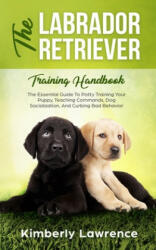 The Labrador Retriever Training Handbook: The Essential Guide For Potty Training Your Puppy Teaching Commands Dog Socialization And Curbing Bad Beh (ISBN: 9783903331051)