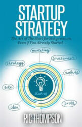 Startup Strategy: The Art of The Start for Solopreneurs, Even if You Already Started - Ric Thompson (ISBN: 9781502817877)