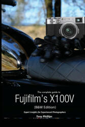Complete Guide to Fujifilm's X100V (B&W Edition) - Tony Phillips (ISBN: 9781716938863)