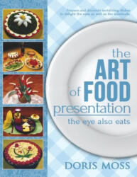 The Art of Food Presentation: The Eye Also Eats - Doris Moss (ISBN: 9781533311955)